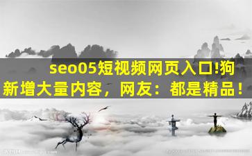 seo05短视频网页入口!狗新增大量内容，网友：都是精品！