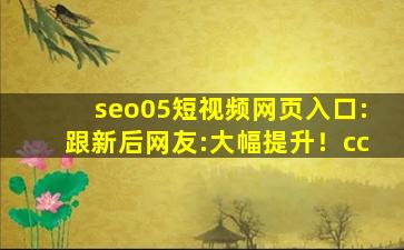 seo05短视频网页入口:跟新后网友:大幅提升！cc