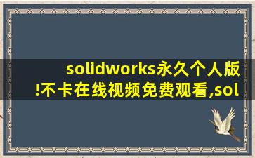 solidworks永久个人版!不卡在线视频免费观看,solidworks正版