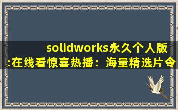 solidworks永久个人版:在线看惊喜热播：海量精选片令人痴迷!,solidworks资源