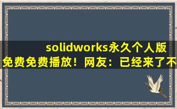 solidworks永久个人版免费免费播放！网友：已经来了不少