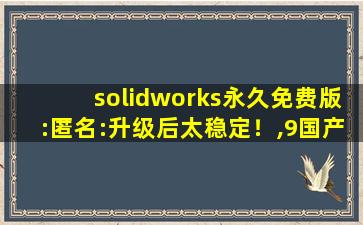 solidworks永久免费版:匿名:升级后太稳定！,9国产精华最好的产品