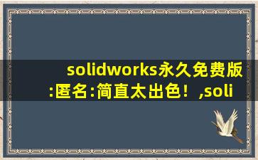solidworks永久免费版:匿名:简直太出色！,solidworks永久免费版