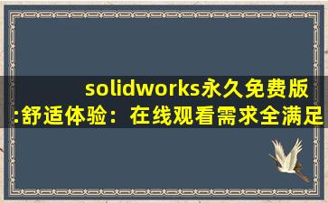 solidworks永久免费版:舒适体验：在线观看需求全满足!