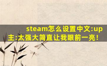 steam怎么设置中文:up主:太强大简直让我眼前一亮！