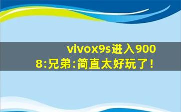 vivox9s进入9008:兄弟:简直太好玩了！