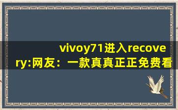 vivoy71进入recovery:网友：一款真真正正免费看视频的软件,vivoy71密码忘了怎么解除