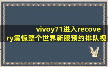 vivoy71进入recovery震惊整个世界新服预约排队视频内容惊艳,vivoy71固件官网