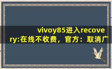 vivoy85进入recovery:在线不收费，官方：取消广告！,vivoy85a开不了机怎么办