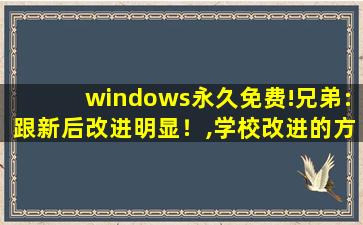windows永久免费!兄弟:跟新后改进明显！,学校改进的方面有哪些