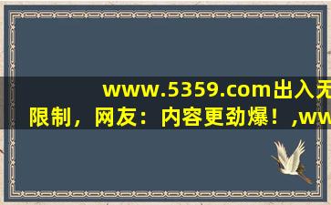 www.5359.com出入无限制，网友：内容更劲爆！,www.hao123.com