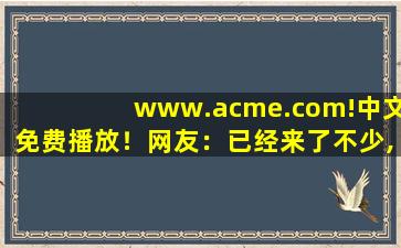 www.acme.com!中文免费播放！网友：已经来了不少,www.ixigua.com