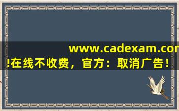 www.cadexam.com!在线不收费，官方：取消广告！