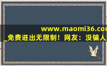 www.maomi36.com_免费进出无限制！网友：没骗人，随便进,www开头的域名