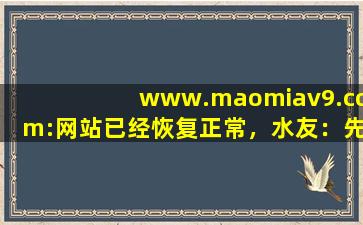 www.maomiav9.com:网站已经恢复正常，水友：先试试吧！