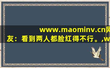 www.maominv.cn网友：看到两人都脸红得不行。,www开头的域名