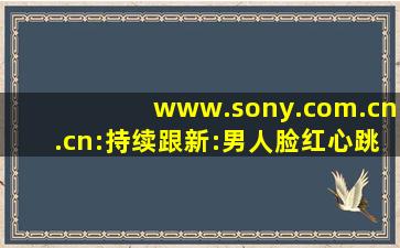 www.sony.com.cn.cn:持续跟新:男人脸红心跳爱情魔法！,www开头的域名