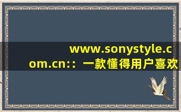 www.sonystyle.com.cn:：一款懂得用户喜欢看什么视频的软件,影视森林官网入口登陆