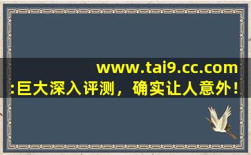 www.tai9.cc.com:巨大深入评测，确实让人意外！,www开头的域名
