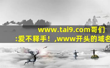 www.tai9.com哥们:爱不释手！,www开头的域名