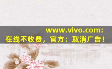 www.vivo.com:在线不收费，官方：取消广告！