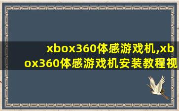 xbox360体感游戏机,xbox360体感游戏机安装教程视频