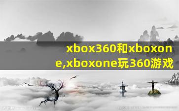xbox360和xboxone,xboxone玩360游戏