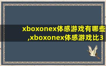 xboxonex体感游戏有哪些,xboxonex体感游戏比360多吗