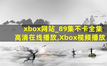 xbox网站_89集不卡全集高清在线播放,Xbox视频播放