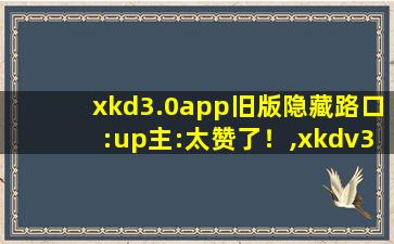 xkd3.0app旧版隐藏路口:up主:太赞了！,xkdv3.0apk加密通道苹果