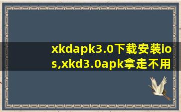 xkdapk3.0下载安装ios,xkd3.0apk拿走不用谢