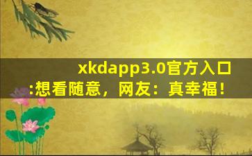 xkdapp3.0官方入口:想看随意，网友：真幸福！