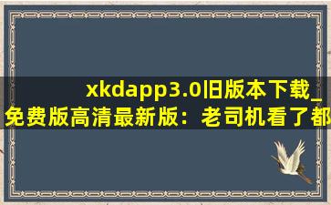 xkdapp3.0旧版本下载_免费版高清最新版：老司机看了都脸红