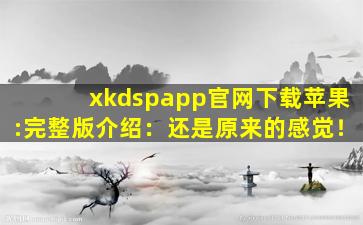 xkdspapp官网下载苹果:完整版介绍：还是原来的感觉！