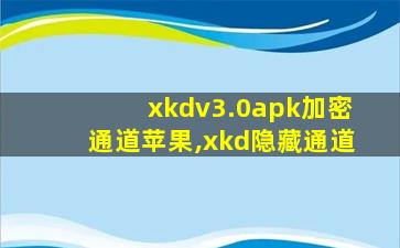 xkdv3.0apk加密通道苹果,xkd隐藏通道