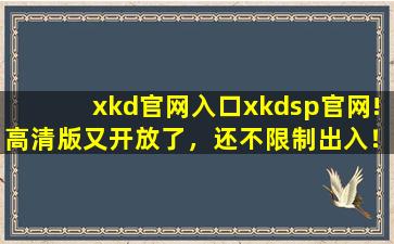 xkd官网入口xkdsp官网!高清版又开放了，还不限制出入！