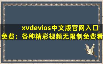 xvdevios中文版官网入口免费：各种精彩视频无限制免费看！