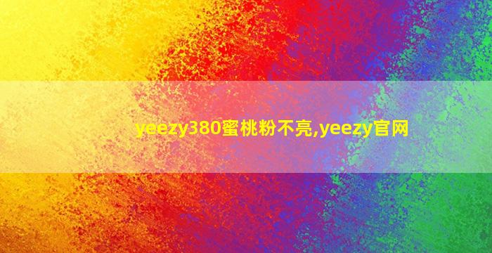 yeezy380蜜桃粉不亮,yeezy官网