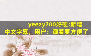 yeezy700好硬:新增中文字幕，用户：观看更方便了