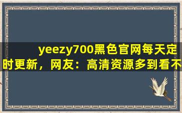yeezy700黑色官网每天定时更新，网友：高清资源多到看不完！