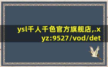 ysl千人千色官方旗舰店,.xyz:9527/vod/details/7354