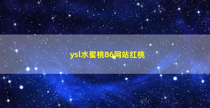 ysl水蜜桃86网站红桃