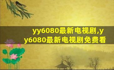 yy6080最新电视剧,yy6080最新电视剧免费看