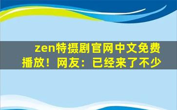 zen特摄剧官网中文免费播放！网友：已经来了不少