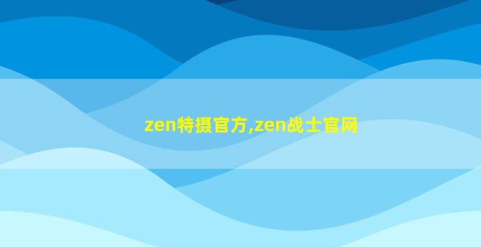 zen特摄官方,zen战士官网