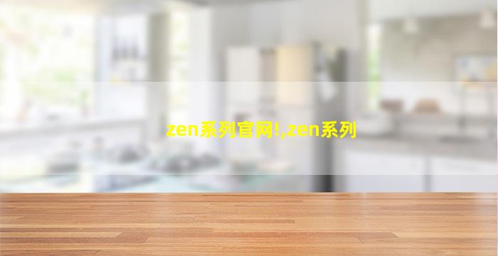zen系列官网!,zen系列