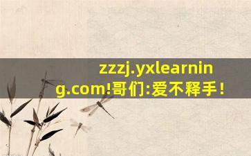 zzzj.yxlearning.com!哥们:爱不释手！
