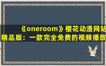 《oneroom》樱花动漫网站精品版：一款完全免费的视频播放软件