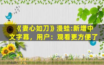 《妻心如刀》漫蛙:新增中文字幕，用户：观看更方便了