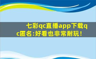 七彩qc直播app下载qc匿名:好看也非常耐玩！